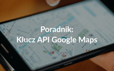 Poradnik: jak uzyskać klucz API Google Maps?