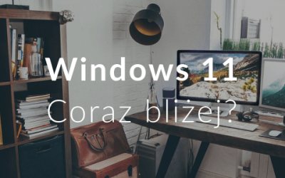 Windows 11 Coraz bliżej